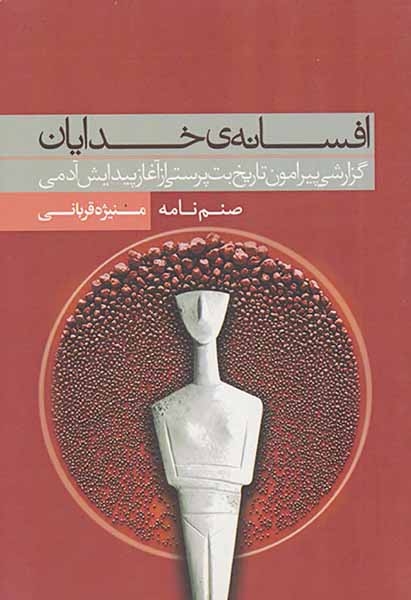 افسانه ی خدایان - گزارشی پیرامون تاریخ بت پرستی از آغاز پیدایش آدمی