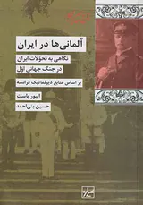 آلمانی ها در ایران،نگاهی به تحولات ایران درجنگ جهانی اول براساس منابع دیپلماتیک فرانسه