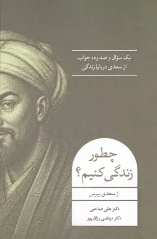 چطور زندگی کنیم(یک سوال و صد وده جواب از سعدی درباره زندگی)