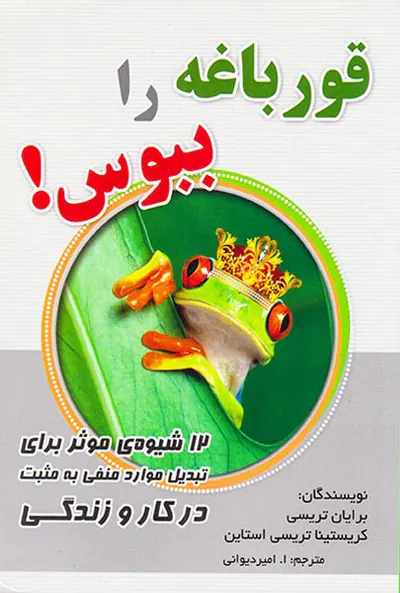 قورباغه را ببوس(12شیوه ی موثر برای تبدیل موارد منفی به مثبت در کار و زندگی)