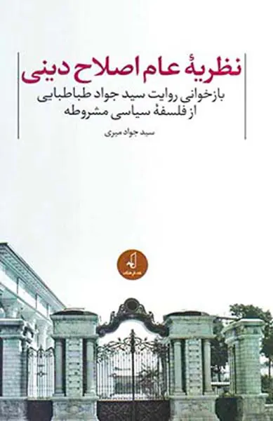 نظریه عام اصلاح دینی - بازخوانی روایت سیدجواد طباطبایی از فلسفه سیاسی مشروطه
