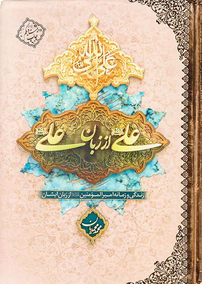 علی از زبان علی(زندگانی و زمانه امیرالمومنین از زبان ایشان)