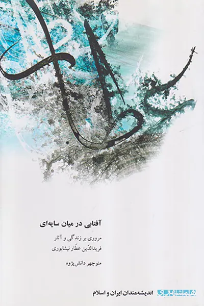 آفتابی در میان سایه ای (مروری بر زندگی و آثار فریدالدین عطار نیشابوری)