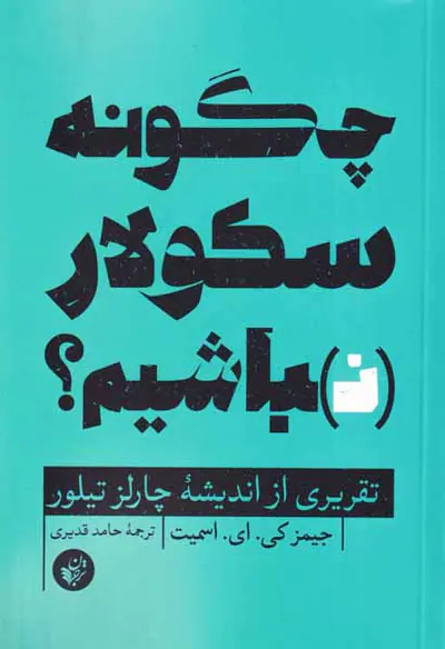 چگونه سکولار نباشیم - تقریری از اندیشه چارلز تیلور