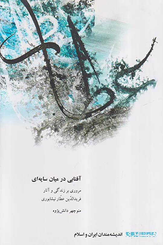 آفتابی در میان سایه ای (مروری بر زندگی و آثار فریدالدین عطار نیشابوری)